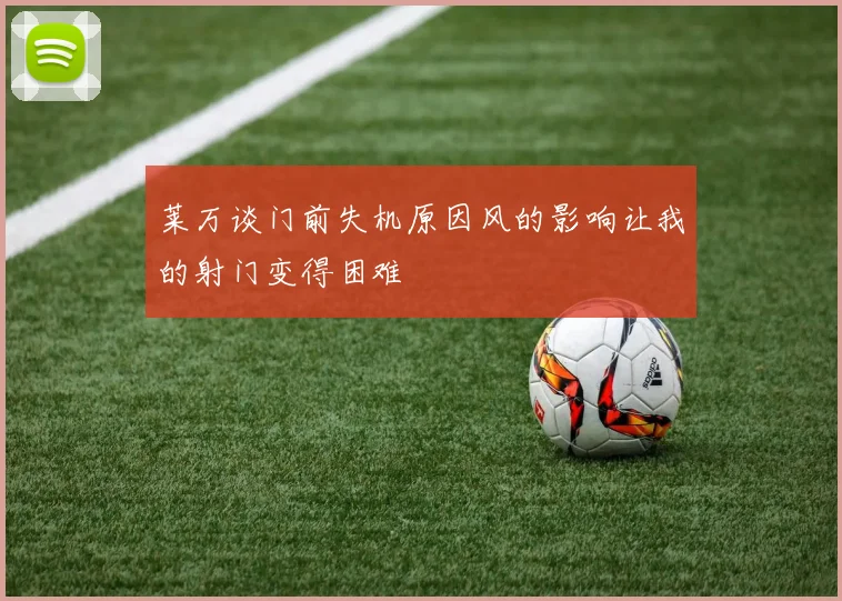 莱万谈门前失机原因风的影响让我的射门变得困难