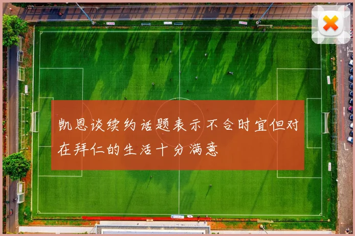 凯恩谈续约话题表示不合时宜但对在拜仁的生活十分满意