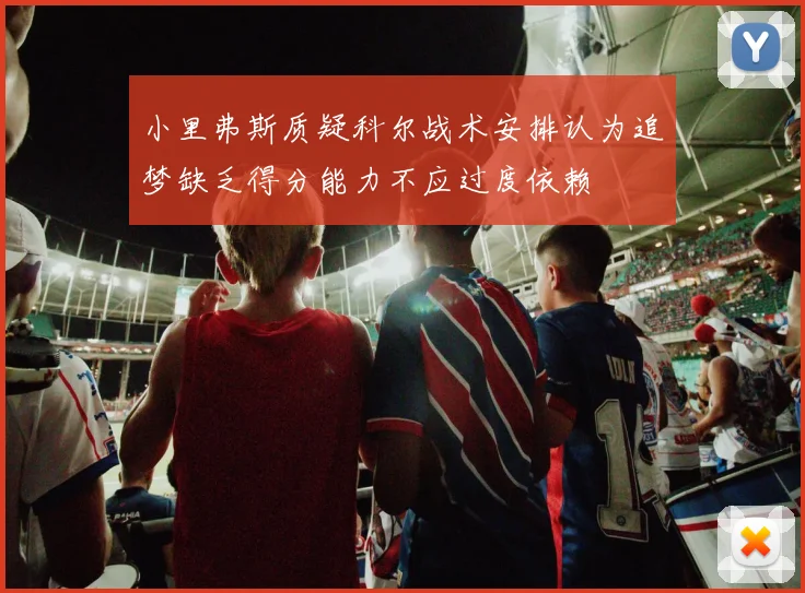 小里弗斯质疑科尔战术安排认为追梦缺乏得分能力不应过度依赖