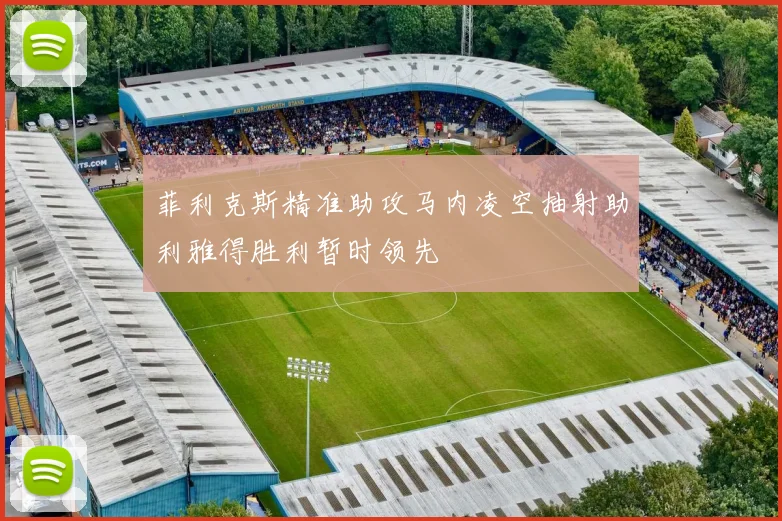 菲利克斯精准助攻马内凌空抽射助利雅得胜利暂时领先