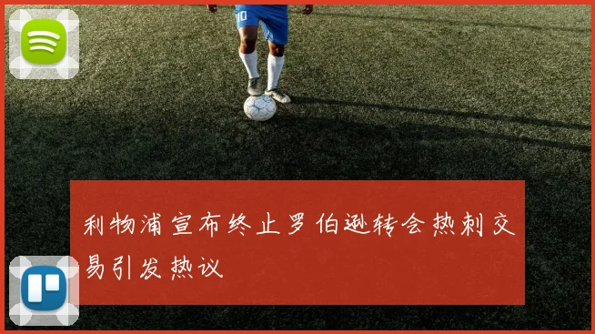 利物浦宣布终止罗伯逊转会热刺交易引发热议