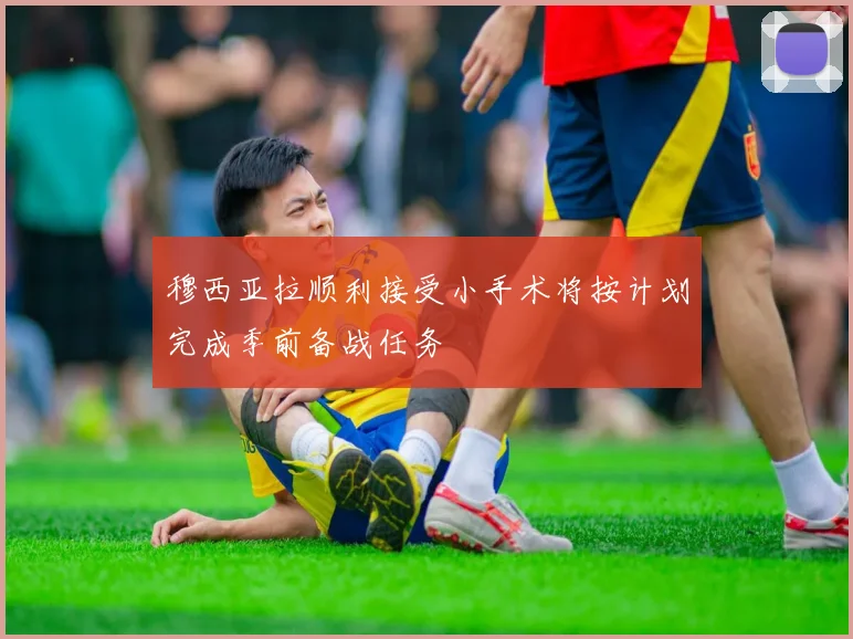 穆西亚拉顺利接受小手术将按计划完成季前备战任务