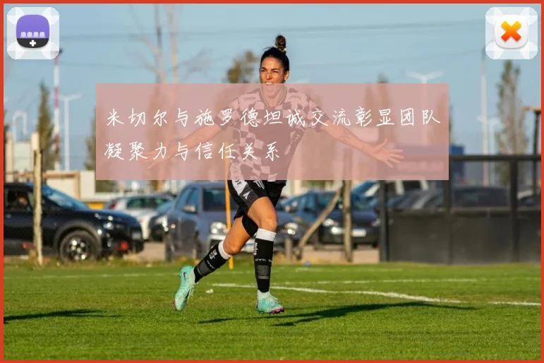 米切尔与施罗德坦诚交流彰显团队凝聚力与信任关系