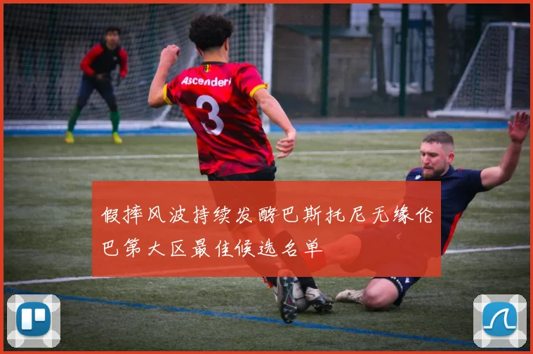 假摔风波持续发酵巴斯托尼无缘伦巴第大区最佳候选名单