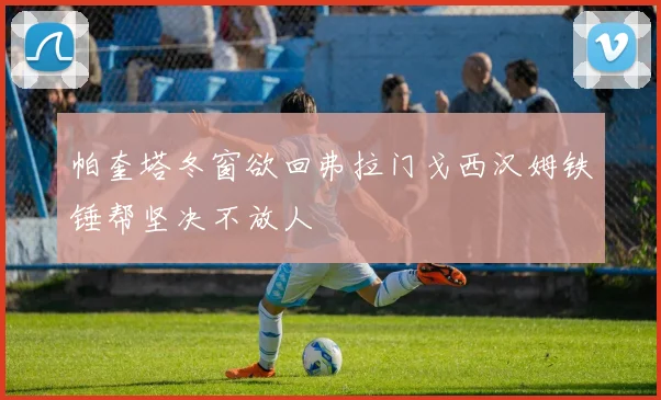 帕奎塔冬窗欲回弗拉门戈西汉姆铁锤帮坚决不放人
