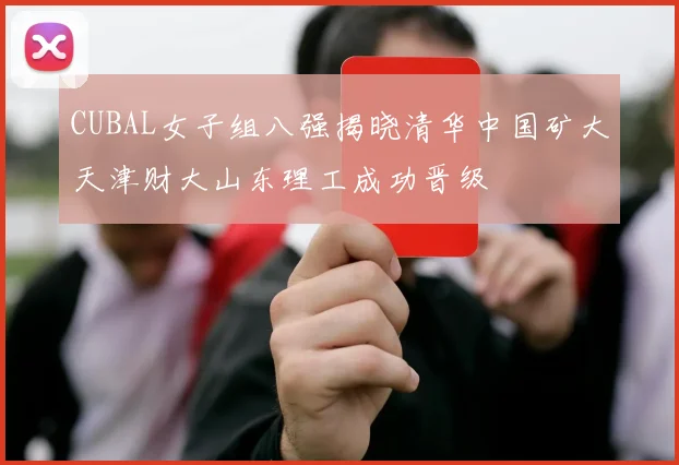 CUBAL女子组八强揭晓清华中国矿大天津财大山东理工成功晋级