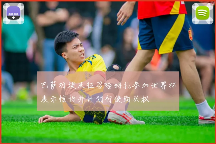 巴萨对埃及征召哈姆扎参加世界杯表示惊讶并计划行使购买权